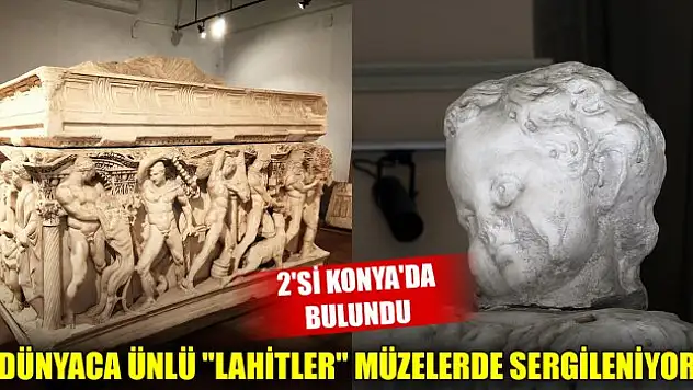 Dünyaca ünlü 'lahitler' Türkiye'deki müzelerde sergileniyor! 2'si Konya'da bulundu