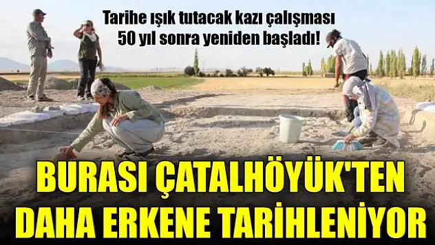 Tarihe ışık tutacak kazı çalışması 50 yıl sonra yeniden başladı! Burası Konya Çatalhöyük'ten daha erkene tarihleniyor