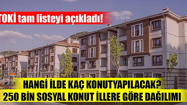 TOKİ tam listeyi açıkladı! Hangi ilde kaç konut nereye yapılacak? 250 bin sosyal konut illere göre dağılımı