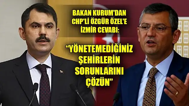 Bakan Kurum'dan CHP'li Özgür Özel'e İzmir cevabı: Yönetemediğiniz şehirlerin sorunlarını çözün