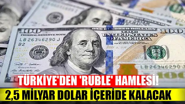 Türkiye'den 'Ruble' hamlesi! 2,5 milyar dolar içeride kalacak