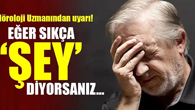 Nöroloji Uzmanından uyarı! Eğer sıkça 'şey' diyorsanız...