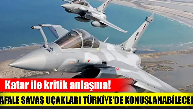 Katar ile kritik anlaşma! Rafale savaş uçakları Türkiye'de konuşlanabilecek