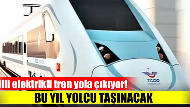 Milli elektrikli tren yola çıkıyor! Bu yıl yolcu taşınacak