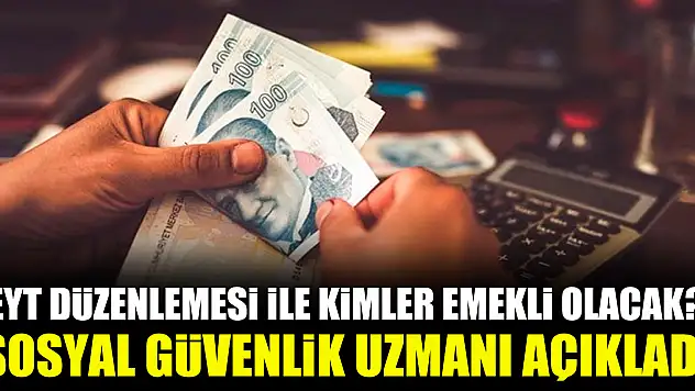 EYT düzenlemesi ile kimler emekli olacak? Sosyal Güvenlik uzmanı açıkladı