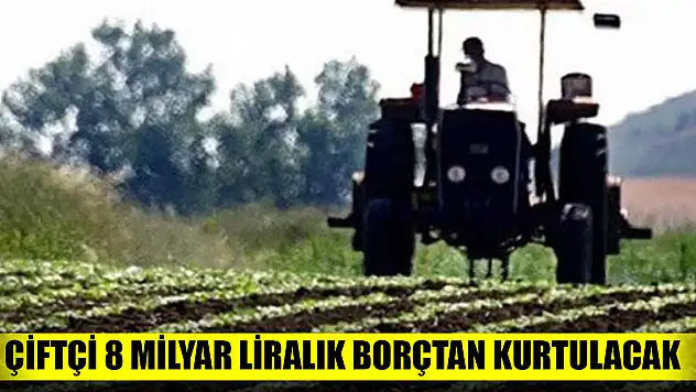Çiftçi 8 milyar liralık borçtan kurtulacak