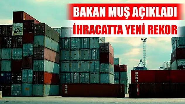 Bakan Muş açıkladı: İhracatta yeni rekor