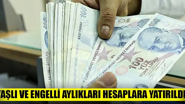 Yaşlı ve engelli aylıkları hesaplara yatırıldı