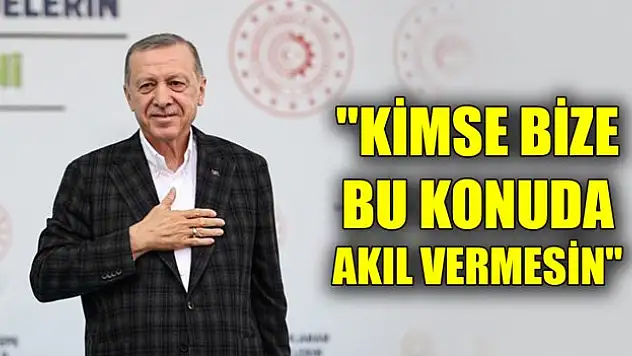 Erdoğan: 'Kimse bize bu konuda akıl vermesin'