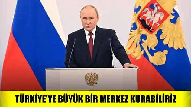 Putin: Avrupa'ya gaz sevkiyatı için Türkiye'ye büyük bir merkez kurabiliriz