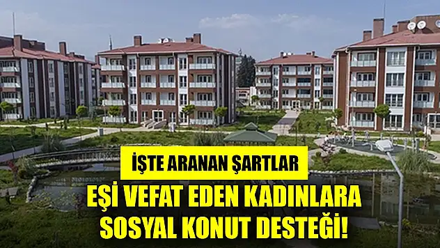 Eşi vefat eden kadınlara sosyal konut desteği! İşte aranan şartlar