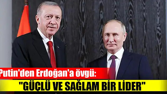 Putin'den Erdoğan'a övgü: 'Güçlü ve sağlam bir lider'