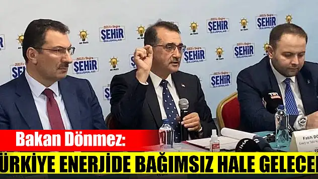 Bakan Dönmez: Türkiye enerjide bağımsız hale gelecek