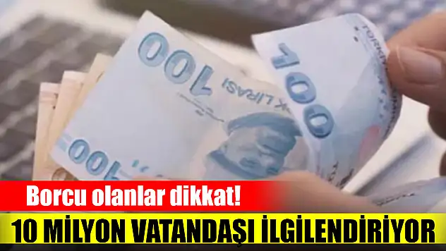 Borcu olanlar dikkat! 10 milyon vatandaşı ilgilendiriyor