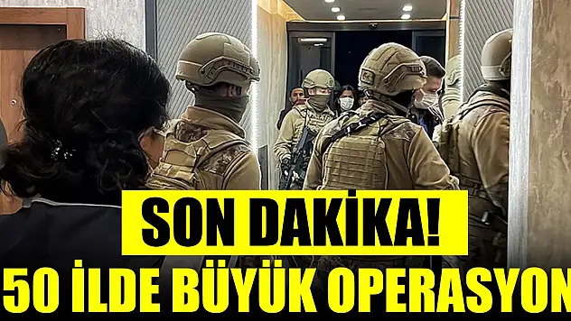 Son Dakika! 50 ilde büyük operasyon