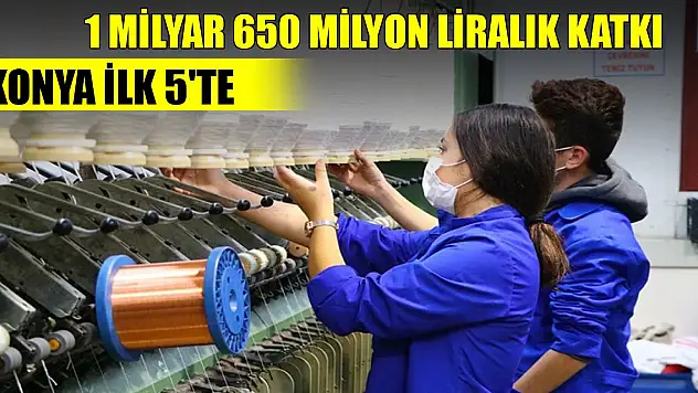 Ülke ekonomisine 1 milyar 650 milyon liralık katkı sağladılar... Konya ilk 5'te