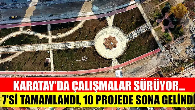 Karatay'da çalışmalar sürüyor... 7'si tamamlandı 10 projede sona gelindi