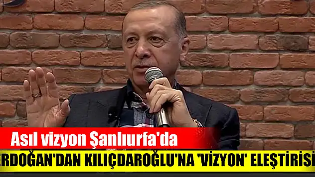 Cumhurbaşkanı Erdoğan'dan Kılıçdaroğlu'na 'vizyon' eleştirisi: Asıl vizyon Şanlıurfa'da