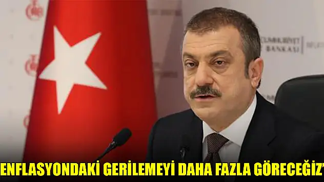 Merkez Bankası Başkanı Kavcıoğlu: Enflasyondaki gerilemeyi daha fazla göreceğiz