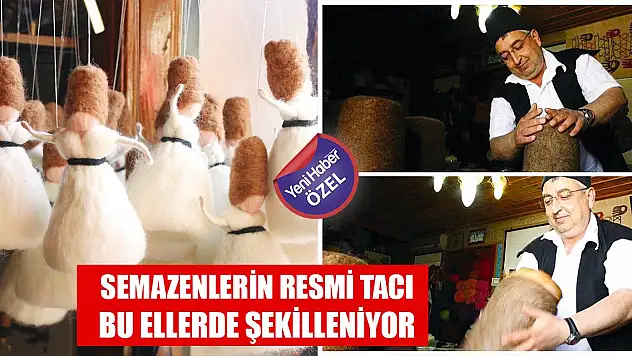 Semazenlerin resmi tacı bu ellerde şekilleniyor