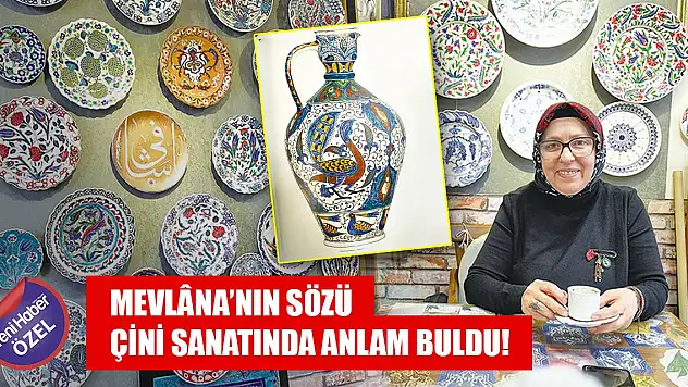 Mevlâna'nın 'Hamdım Piştim Yandım' sözü çini sanatında anlam buldu!