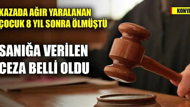 Konya'da trafik kazasında ağır yaralanan çocuk 8 yıl sonra ölmüştü, sanığa verilen ceza belli oldu