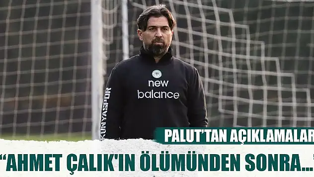 Konyaspor Teknik Direktörü İlhan Palut: Ahmet Çalık'ın ölümünden sonra...