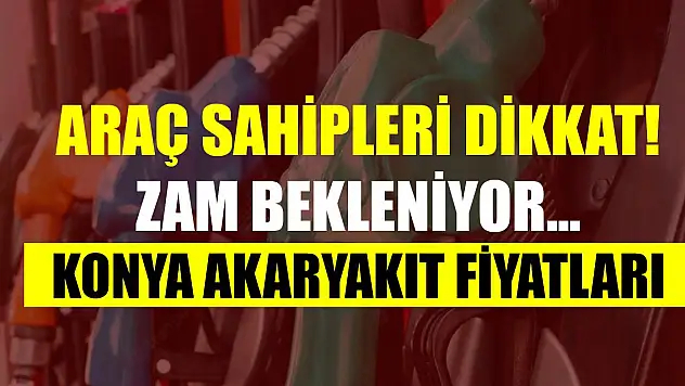 Araç sahipleri dikkat! Zam bekleniyor... Konya akaryakıt fiyatları