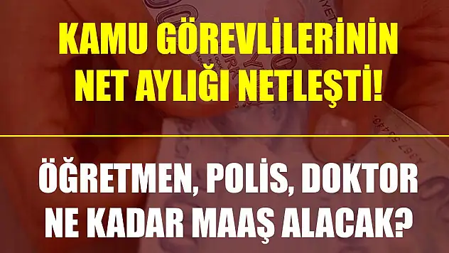 Kamu görevlilerinin net aylığı netleşti! Öğretmen, polis, doktor ne kadar maaş alacak?