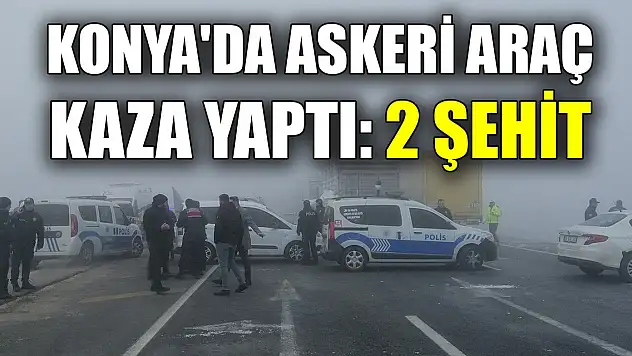 Son Dakika! Konya'da askeri personelin bulunduğu araç kaza yaptı: 2 şehit