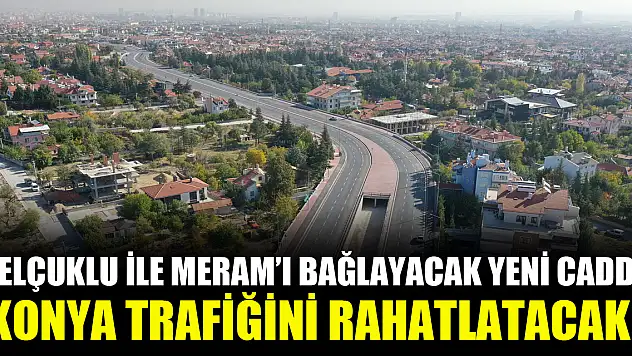 Selçuklu ile Meram'ı bağlayacak yeni cadde Konya trafiğini rahatlatacak!