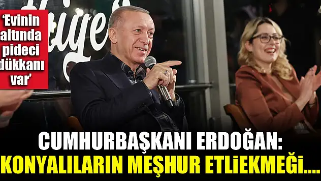 Cumhurbaşkanı Erdoğan: Konyalıların meşhur etliekmeği...