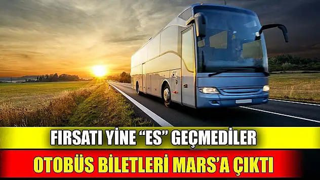 Fırsatı yine 'Es' geçmediler  Otobüs biletleri Mars'a çıktı