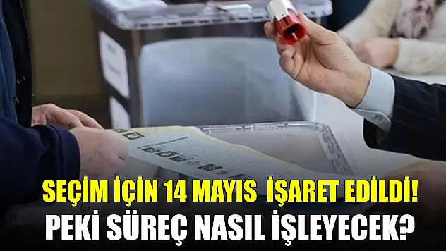 Seçim için 14 Mayıs işaret edildi! Peki süreç nasıl işleyecek?