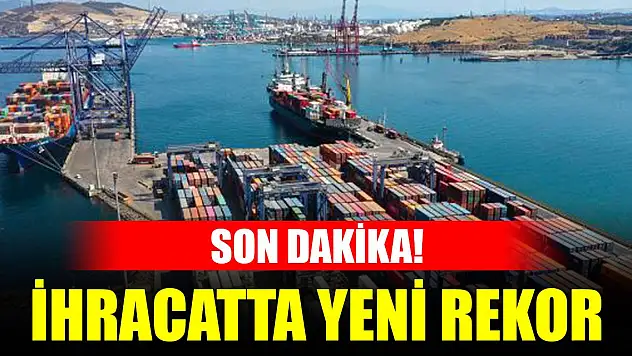 Son Dakika! İhracatta yeni rekor