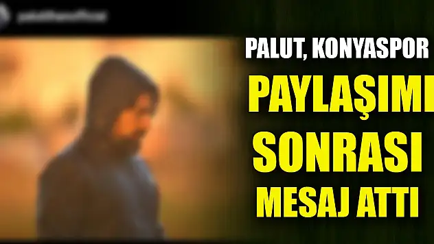 Palut, Konyaspor paylaşımı sonrası mesaj  attı