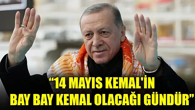 Erdoğan: 14 Mayıs Kemal'in bay bay Kemal olacağı gündür