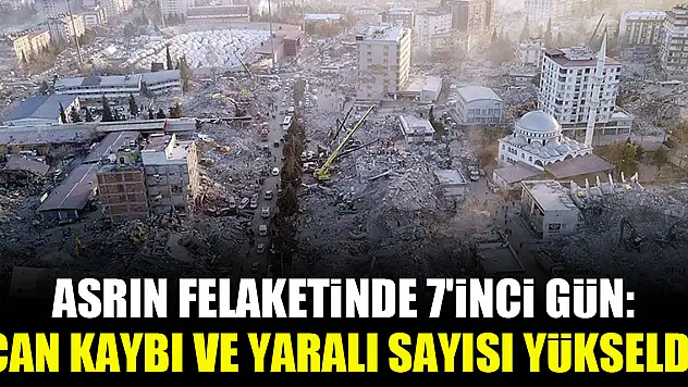 Asrın felaketinde 7'inci gün: Can kaybı ve yaralı sayısı yükseldi