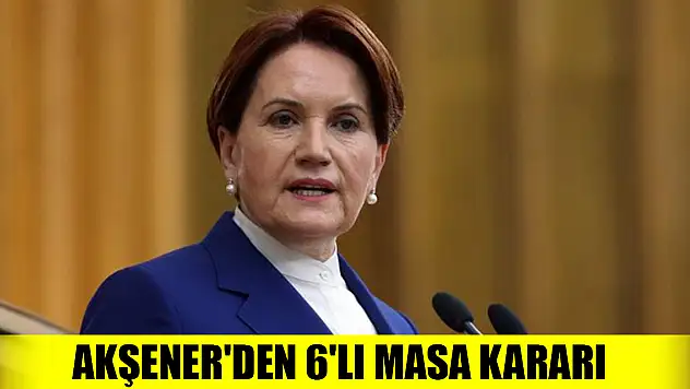Akşener'den 6'lı masa kararı