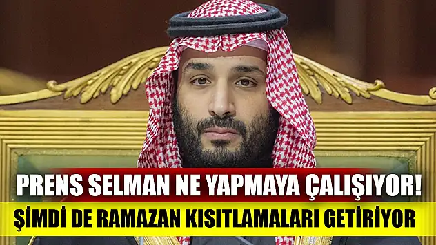 Prens Selman ne yapmaya çalışıyor! Şimdi de Ramazan kısıtlamaları getiriyor