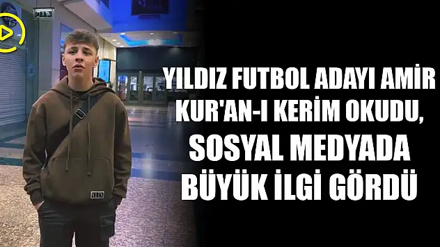 Yıldız futbol adayı Amir Kur'an-ı Kerim okudu, sosyal medyada büyük ilgi gördü