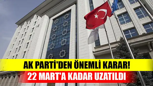 AK Parti'den önemli karar! 22 Mart'a kadar uzatıldı