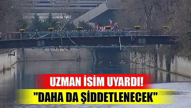 Uzman isim uyardı! 'Daha da şiddetlenecek'