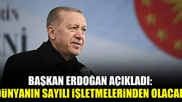Başkan Erdoğan açıkladı: Dünyanın sayılı işletmelerinden olacak