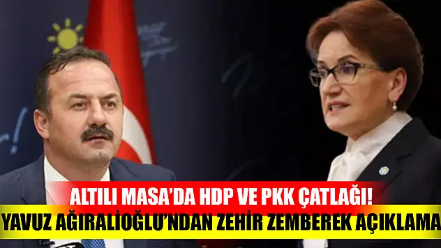 Altılı Masa'da HDP ve PKK çatlağı! Yavuz Ağıralioğlu'ndan zehir zemberek açıklama