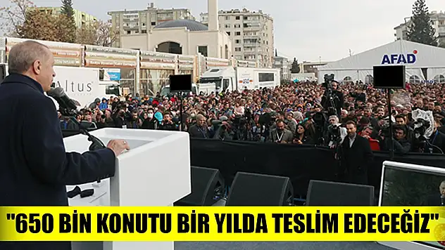 Cumhurbaşkanı Erdoğan: '650 bin konutu bir yılda teslim edeceğiz'