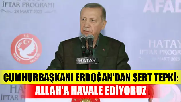 Cumhurbaşkanı Erdoğan'dan sert tepki: Allah'a havale ediyoruz