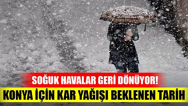 Soğuk havalar geri dönüyor! Sıcaklık 18 dereceye kadar düşecek! Konya için kar yağışı beklenen tarih