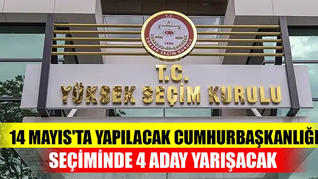 14 Mayıs'ta yapılacak cumhurbaşkanlığı seçiminde 4 aday yarışacak