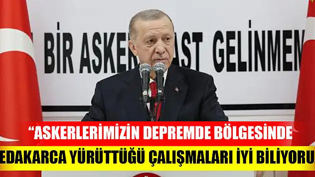 Cumhurbaşkanı Erdoğan: Askerlerimizin deprem bölgesinde fedakarca yürüttüğü çalışmaları iyi biliyoruz